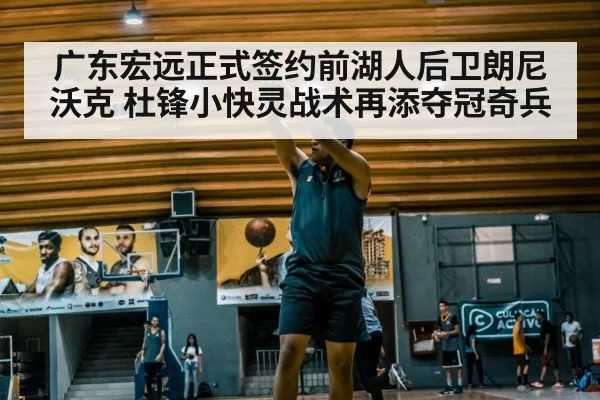 广东宏远正式签约前湖人后卫朗尼沃克 杜锋小快灵战术再添夺冠奇兵