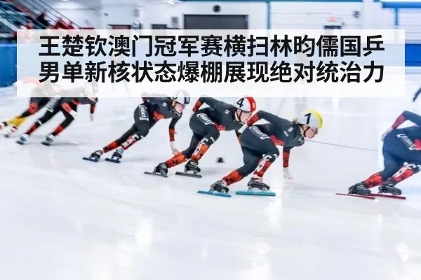王楚钦澳门冠军赛横扫林昀儒国乒男单新核状态爆棚展现绝对统治力