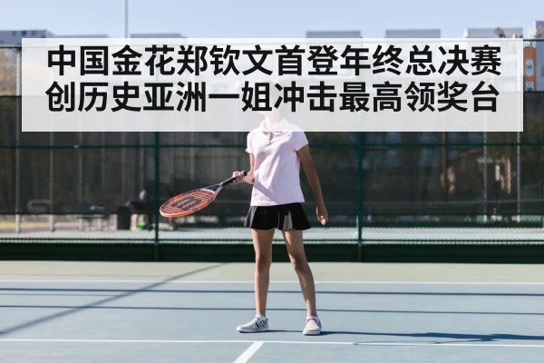 中国金花郑钦文首登年终总决赛创历史亚洲一姐冲击最高领奖台